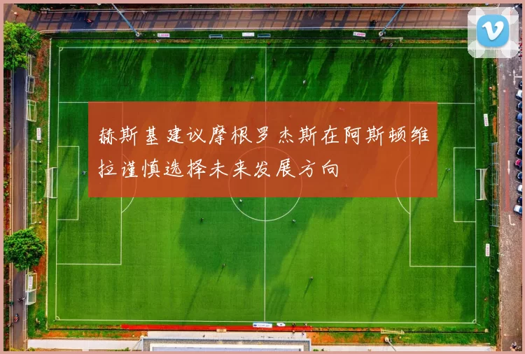 赫斯基建议摩根罗杰斯在阿斯顿维拉谨慎选择未来发展方向