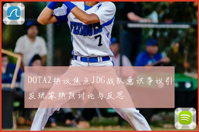 DOTA2热议焦点JDG战队意识争议引发玩家热烈讨论与反思