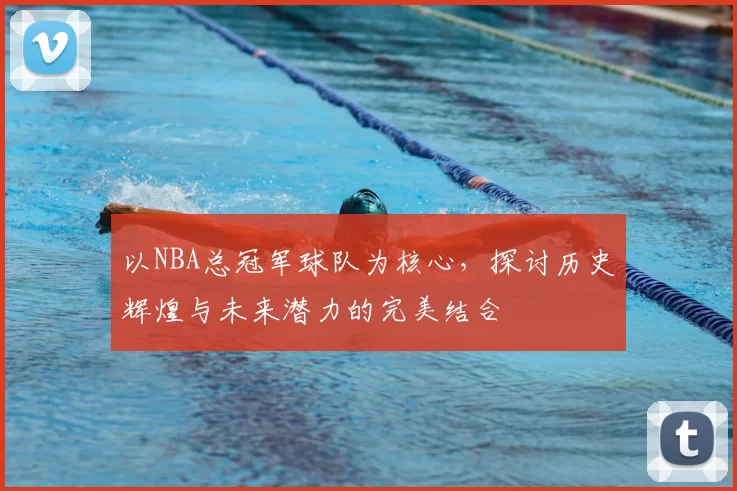 以NBA总冠军球队为核心，探讨历史辉煌与未来潜力的完美结合